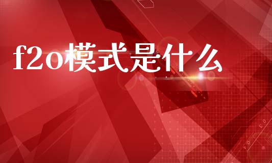 f2o模式是什么_https://cj001.lansai.wang_保险问答_第1张