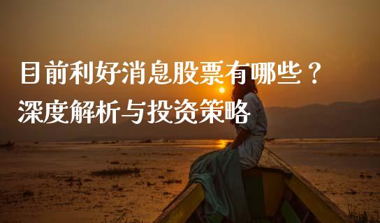 目前利好消息股票有哪些？深度解析与投资策略_https://cj001.lansai.wang_股市问答_第1张