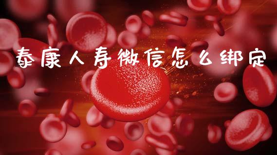 泰康人寿微信怎么绑定_https://cj001.lansai.wang_保险问答_第1张