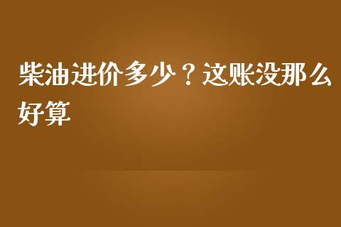 柴油进价多少？这账没那么好算_https://cj001.lansai.wang_期货问答_第1张