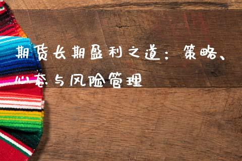 期货长期盈利之道：策略、心态与风险管理_https://cj001.lansai.wang_财经百问_第1张