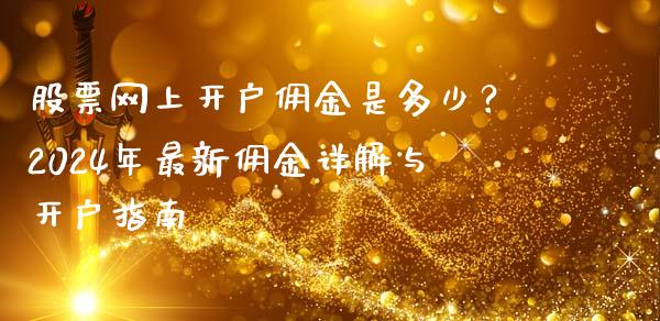股票网上开户佣金是多少？2024年最新佣金详解与开户指南_https://cj001.lansai.wang_财经百问_第1张