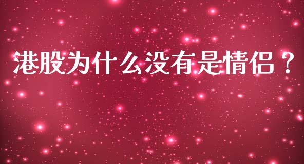 港股为什么没有是情侣？_https://cj001.lansai.wang_财经问答_第1张