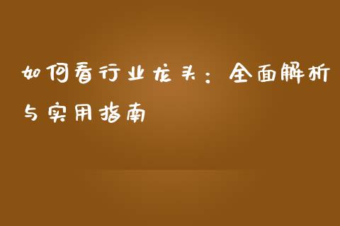 如何看行业龙头:全面解析与实用指南_会计问答_第1张_财经百问网 如何看行业龙头:全面解析与实用指南_https://cj001.lansai.wang_会计问答_第1张