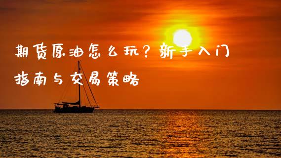 期货原油怎么玩？新手入门指南与交易策略_https://cj001.lansai.wang_财经百问_第1张