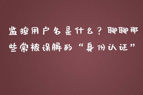 监控用户名是什么？聊聊那些常被误解的“身份认证”_https://cj001.lansai.wang_期货问答_第1张