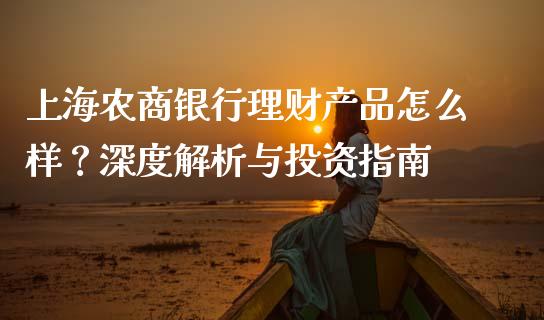 上海农商银行理财产品怎么样？深度解析与投资指南_https://cj001.lansai.wang_期货问答_第1张