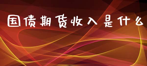 国债期货收入是什么_https://cj001.lansai.wang_保险问答_第1张
