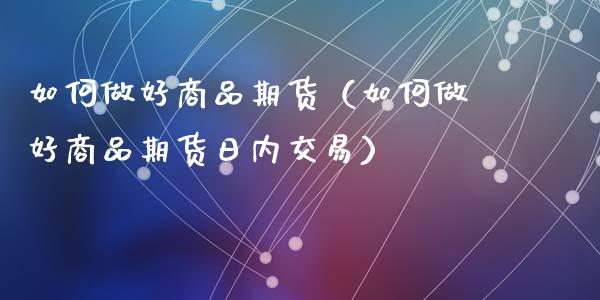 如何做好商品期货（如何做好商品期货日内交易）_https://cj001.lansai.wang_保险问答_第1张