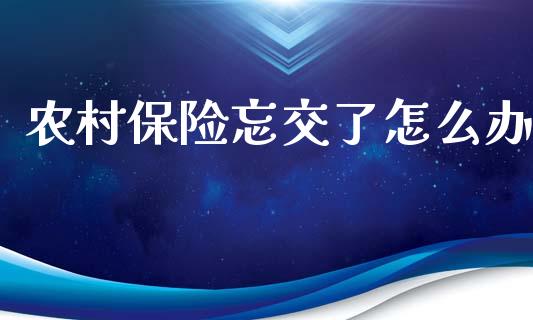 农村保险忘交了怎么办_https://cj001.lansai.wang_保险问答_第1张