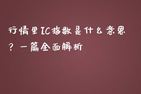 行情里IC指数是什么意思？一篇全面解析_https://cj001.lansai.wang_股市问答_第1张