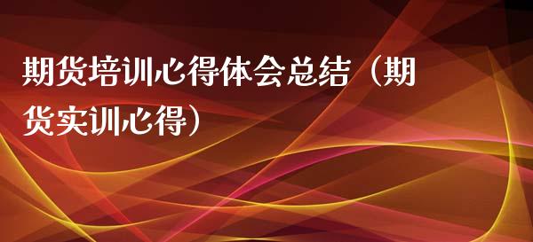 期货培训心得体会总结（期货实训心得）_https://cj001.lansai.wang_财经问答_第1张