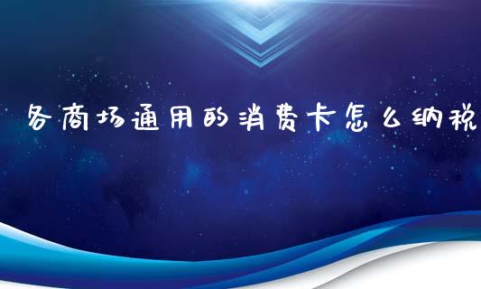 各商场通用的消费卡怎么纳税_https://cj001.lansai.wang_财经问答_第1张