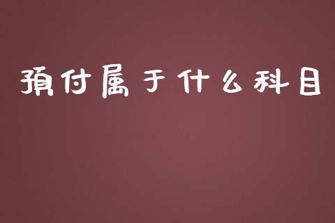 预付属于什么科目_https://cj001.lansai.wang_会计问答_第1张