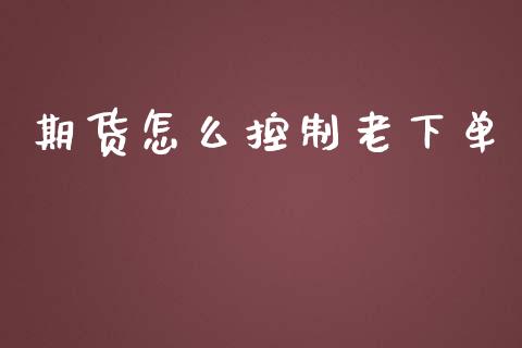 期货怎么控制老下单_保险问答_第1张_财经百问网 期货怎么控制老下单_https://cj001.lansai.wang_保险问答_第1张