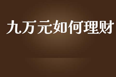 九万元如何理财_https://cj001.lansai.wang_财经百问_第1张