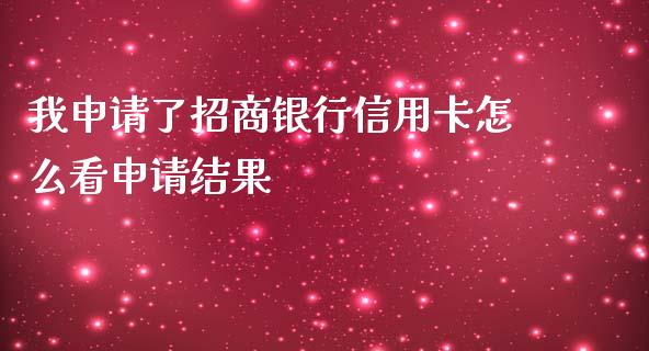 我申请了招商银行信用卡怎么看申请结果_https://cj001.lansai.wang_金融问答_第1张