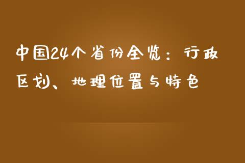 中国24个省份全览：行政区划、地理位置与特色_https://cj001.lansai.wang_保险问答_第1张