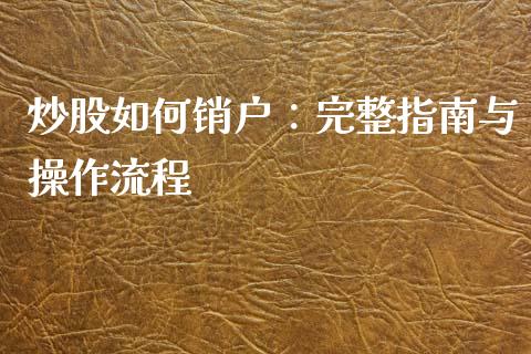 炒股如何销户:完整指南与操作流程_金融问答_第1张_财经百问网 炒股如何销户:完整指南与操作流程_https://cj001.lansai.wang_金融问答_第1张