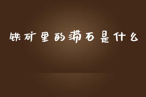 铁矿里的滞石是什么_https://cj001.lansai.wang_财经百问_第1张