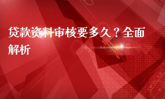 贷款资料审核要多久？全面解析_https://cj001.lansai.wang_财经问答_第1张