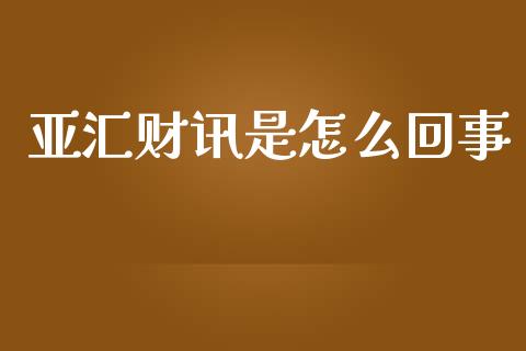 亚汇财讯是怎么回事_https://cj001.lansai.wang_财经问答_第1张