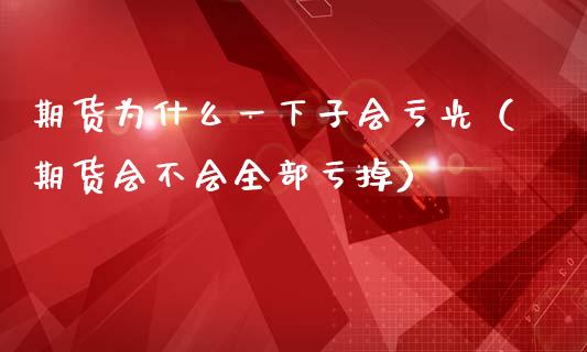 期货为什么一下子会亏光（期货会不会全部亏掉）_https://cj001.lansai.wang_保险问答_第1张