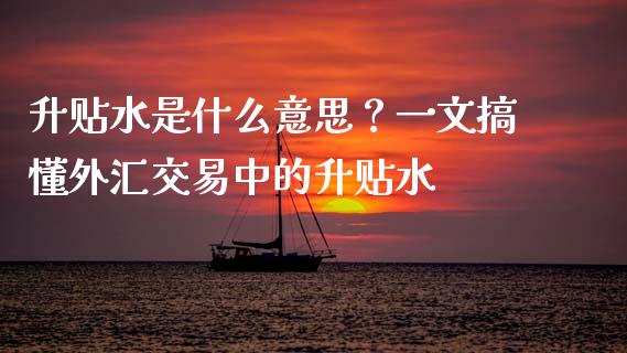 升贴水是什么意思？一文搞懂外汇交易中的升贴水_https://cj001.lansai.wang_理财问答_第1张