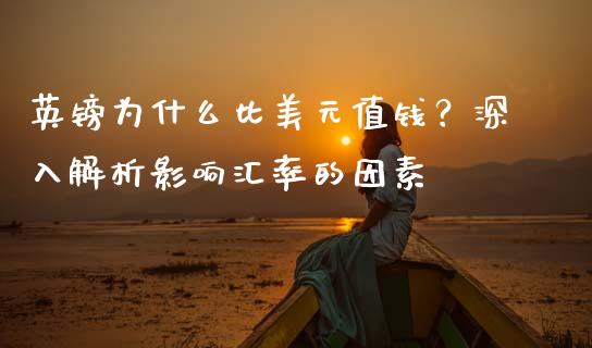 英镑为什么比美元值钱？深入解析影响汇率的因素_https://cj001.lansai.wang_保险问答_第1张
