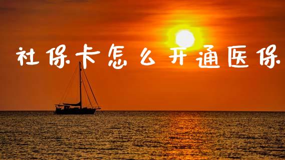社保卡怎么开通医保_https://cj001.lansai.wang_保险问答_第1张