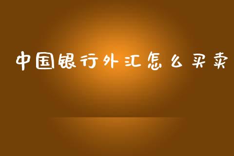 中国银行外汇怎么买卖_https://cj001.lansai.wang_财经问答_第1张