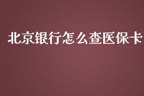 北京银行怎么查医保卡_https://cj001.lansai.wang_保险问答_第1张