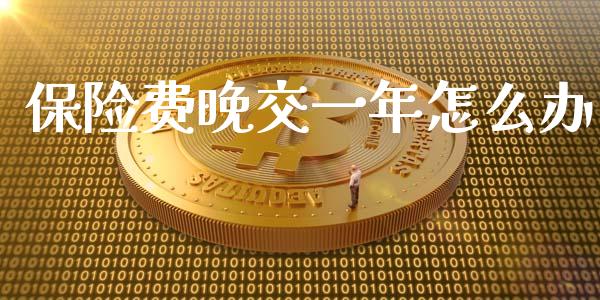 保险费晚交一年怎么办_https://cj001.lansai.wang_保险问答_第1张