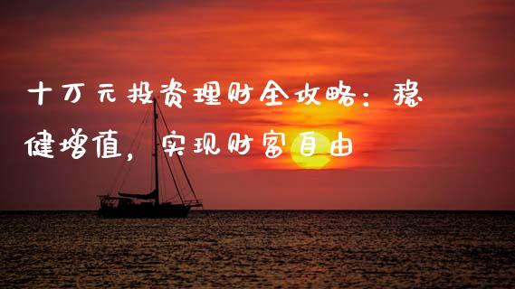 十万元投资理财全攻略：稳健增值，实现财富自由_https://cj001.lansai.wang_会计问答_第1张