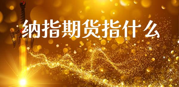 纳指期货指什么_理财问答_第1张_财经百问网 纳指期货指什么_https://cj001.lansai.wang_理财问答_第1张