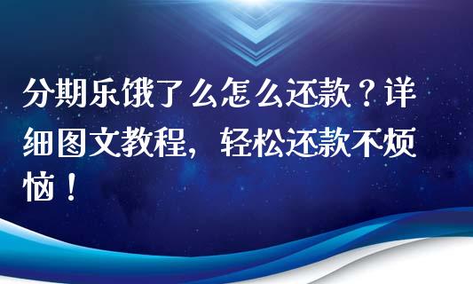 分期乐饿了么怎么还款？详细图文教程，轻松还款不烦恼！_https://cj001.lansai.wang_股市问答_第1张