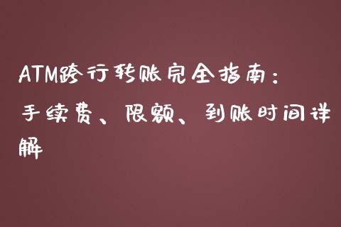 ATM跨行转账完全指南：手续费、限额、到账时间详解_https://cj001.lansai.wang_理财问答_第1张