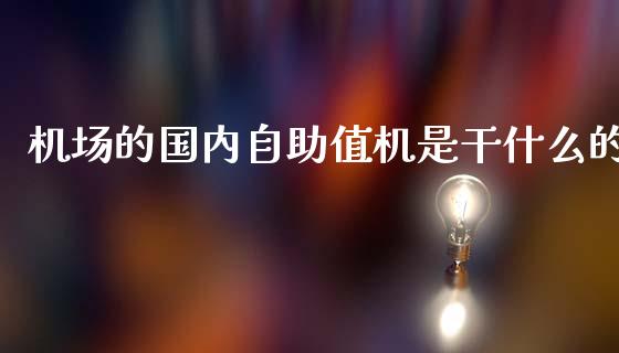 机场的国内自助值机是干什么的_金融问答_第1张_财经百问网 机场的国内自助值机是干什么的_https://cj001.lansai.wang_金融问答_第1张