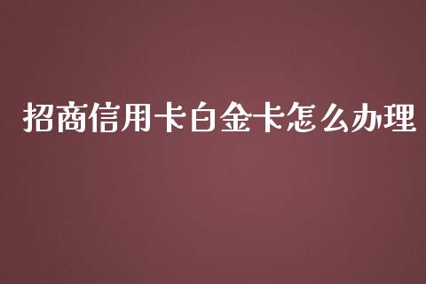 招商信用卡白金卡怎么办理_https://cj001.lansai.wang_金融问答_第1张