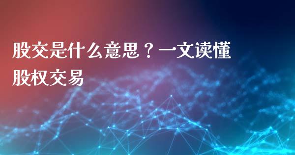 股交是什么意思?一文读懂股权交易_会计问答_第1张_财经百问网 股交是什么意思?一文读懂股权交易_https://cj001.lansai.wang_会计问答_第1张