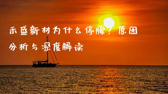 禾盛新材为什么停牌？原因分析与深度解读_https://cj001.lansai.wang_金融问答_第1张