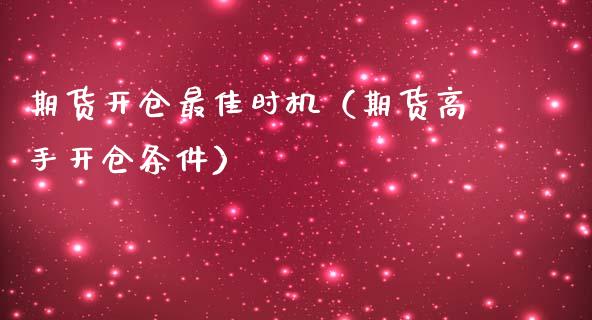 期货开仓最佳时机（期货高手开仓条件）_https://cj001.lansai.wang_股市问答_第1张