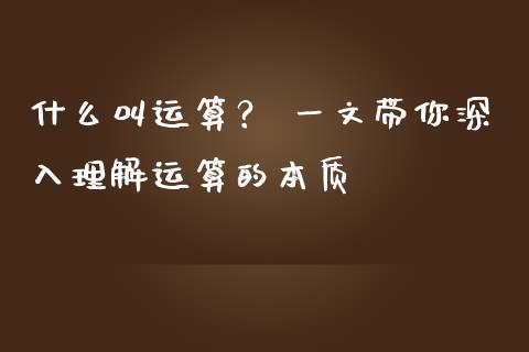 什么叫运算？ 一文带你深入理解运算的本质_https://cj001.lansai.wang_理财问答_第1张