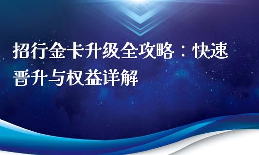 招行金卡升级全攻略：快速晋升与权益详解_https://cj001.lansai.wang_财经百问_第1张