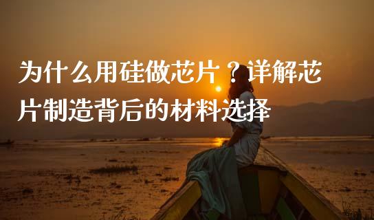 为什么用硅做芯片？详解芯片制造背后的材料选择_https://cj001.lansai.wang_财经问答_第1张