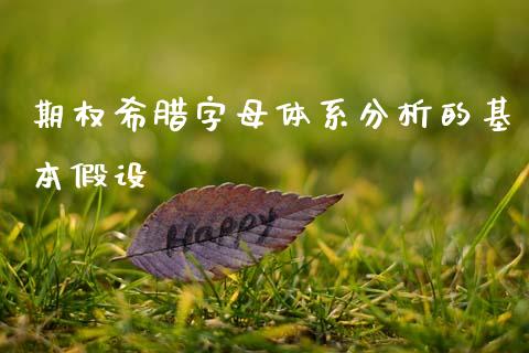 期权希腊字母体系分析的基本假设_https://cj001.lansai.wang_股市问答_第1张