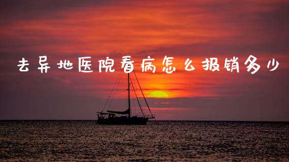 去异地医院看病怎么报销多少_https://cj001.lansai.wang_保险问答_第1张