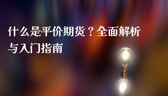 什么是平价期货?全面解析与入门指南_财经百问_第1张_财经百问网 什么是平价期货?全面解析与入门指南_https://cj001.lansai.wang_财经百问_第1张