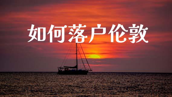 如何落户伦敦_https://cj001.lansai.wang_财经百问_第1张