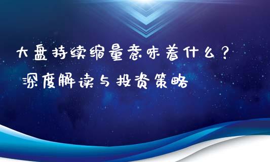 大盘持续缩量意味着什么？ 深度解读与投资策略_https://cj001.lansai.wang_财经百问_第1张